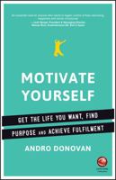 Motivate Yourself: Get the Life You Want, Find Purpose and Achieve Fulfilment 0857086901 Book Cover