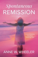 Spontaneous Remission : A Mind-Blowing True Story, Fostering Hope 1958032328 Book Cover