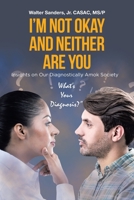 I'm Not Okay and Neither Are You: Insights on Our Diagnostically Amok Society 1662400497 Book Cover