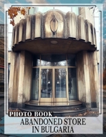 Abandoned Store in Bulgaria Photo Book: 40 Captivating Snapshots Of Forgotten Bulgarian Shops | Explore Decay And History B0DQ3LPF6H Book Cover