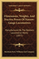 Dimensions, Weights, And Tractive Power Of Narrow-Gauge Locomotives: Manufactured By The Baldwin Locomotive Works 1166921123 Book Cover