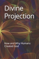 Divine Projection: How and Why Humans Created God B0CP4LV456 Book Cover