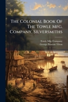 The Colonial Book Of The Towle Mfg. Company, Silversmiths 1024800210 Book Cover