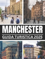 Guida turistica di Manchester 2025: Scopri i must di Manchester: vedi attrazioni, germi nascosti e consigli utili per un viaggio indimenticabile. (Italian Edition) B0DZWYYXM8 Book Cover