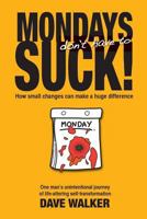 MONDAYS don't have to SUCK!: How small changes can make a huge difference 1775063348 Book Cover