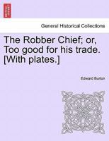 The Robber Chief; or, Too good for his trade. [With plates.] 1241230722 Book Cover