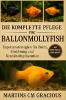 Die komplette Pflege von Ballonmollyfischen: Expertenstrategien für Zucht, Ernährung und Krankheitsprävention B0G3PHK21M Book Cover