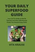 Your Daily Superfood Guide: Your Go-To Guide to the 50 Tastiest and Most Wholesome Foods You Should Enjoy Daily B0CVNZJD19 Book Cover