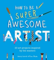 How to Be a Super Awesome Artist: 20 Art Projects Inspired by the Masters 1510230963 Book Cover
