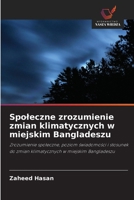 Spoleczne zrozumienie zmian klimatycznych w miejskim Bangladeszu: Zrozumienie spoleczne, poziom swiadomosci i stosunek do zmian klimatycznych w miejskim Bangladeszu (Polish Edition) 6202989939 Book Cover