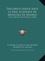 Discursos Leidos Ante La Real Academia de Medicina de Madrid: En La Recepcion Publica (1866) 1168015901 Book Cover