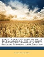 Memoirs of the life and writings of the late Rev. Thomas Baker, B. D., of St. John's college in Cambridge, from the papers of Dr. Zachary Grey, with a catalogue of his ms. collections 1178057062 Book Cover