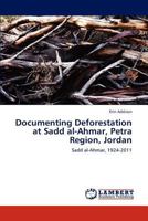 Documenting Deforestation at Sadd al-Ahmar, Petra Region, Jordan: Sadd al-Ahmar, 1924-2011 3843324654 Book Cover