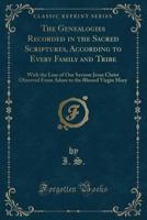 The Genealogies Recorded in the Sacred Scriptures, According to Every Family and Tribe: With the Line of Our Saviour Jesus Christ Observed from Adam to the Blessed Virgin Mary (Classic Reprint) 0282403698 Book Cover