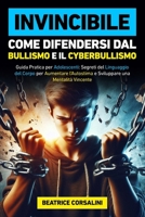 Invincibile: Come Difendersi dal Bullismo e il Cyberbullismo: Guida Pratica per Adolescenti, Segreti del Linguaggio del Corpo per Aumentare ... e la Fiducia in te stesso.) (Italian Edition) B0DYVHDL2B Book Cover