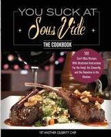 You Suck At Sous Vide!, The Cookbook: 101 Can't-Miss Recipes With Illustrated Instructions For the Inept, the Cowardly, and the Hopeless in the Kitchen 1949314332 Book Cover