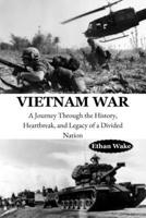 Vietnam War: A Journey Through the History, Heartbreak, and Legacy of a Divided Nation B0F5NY2F55 Book Cover