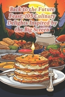 Back to the Future Feast: 105 Culinary Delights Inspired by the Big Screen B0CQHPXPDW Book Cover