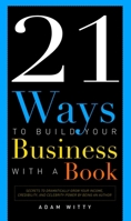 21 Ways To Build Your Business With A Book: Secrets To Dramatically Grow Your Income, Credibility, and Celebrity-Power By Being An Author 1599323656 Book Cover
