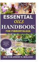 Essential Oils Handbook for Fibromyalgia: Detailed Guide on Essential Oils for Fibromyalgia; Incorrect & Right Applications; Other Ailments They Can Cure; Types of Diffusers & Their Workings & So On B08HS3YV9P Book Cover