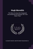 Hugh Meredith: The Story of a Boy Who Conquered Circumstances by Knowing the Truth about Them - Primary Source Edition 1378623711 Book Cover