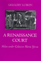 A Renaissance Court: Milan Under Galleazzo Maria Sforza 0520081463 Book Cover