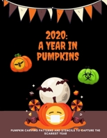 2020: A Year in Pumpkins: Pumpkin Carving Patterns and Stencils to Capture the Scariest Year: Funny, Cool and Unique Design Ideas to Trick Out Your Jack O' Lantern B08K4SYXD6 Book Cover