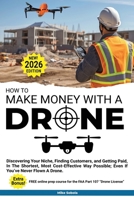 How to Make Money with a Drone: Discovering Your Niche, Finding Customers, and Getting Paid, In The Shortest, Most Cost-Effective Way Possible; Even If You've Never Flown A Drone B0G6HHQW12 Book Cover