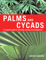 Palms and Cycads: A Complete Guide to Selecting, Growing and Propagating 1883052564 Book Cover
