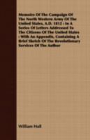 Memoirs of the Campaign of the North Western Army of the United States, A.D. 1812: In a Series of Letters Addressed to the Citizens of the United ... of the Revolutionary Services of the Author 1241441510 Book Cover