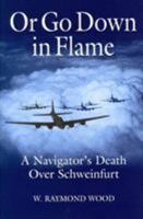 Or Go Down in Flame: A Navigator's Death over Schweinfurt 0962761397 Book Cover