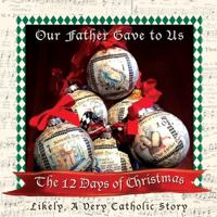 Our Father Gave to Us, The Twelve Days of Christmas 096773682X Book Cover