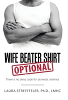 Wife Beater Shirt Optional: There Is No Dress Code for Domestic Violence 1504388232 Book Cover