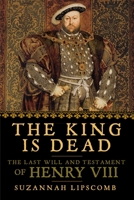 The King is Dead: The Last Will and Testament of Henry VIII 168177254X Book Cover