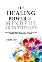 The Healing Power of Mindful Arts Therapy: A Gentle Path Back to Yourself Through Creativity and Mindfulness (Pathways to Purpose: Uncovering ... Resilience Through Mindful Arts Therapy) B0GYZGFRKR Book Cover