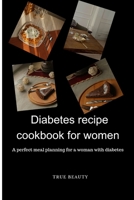 Diabetes Recipe cookbook for women: A perfect meal planning for a woman with diabetes B0CFCWVZQ4 Book Cover