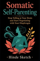 Somatic Self-Parenting: Stop Yelling at Your Brain and Start Negotiating with Your Diaphragm B0GSK7YGPP Book Cover