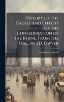 History of the Causes and Effects of the Confederation of the Rhine. From the Ital., by J.D. Dwyer 1023920816 Book Cover