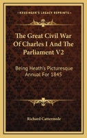 The Great Civil War Of Charles I And The Parliament V2: Being Heath's Picturesque Annual For 1845 1178377571 Book Cover