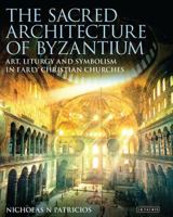The Sacred Architecture of Byzantium: Art, Liturgy and Symbolism in Early Christian Churches 1780762917 Book Cover