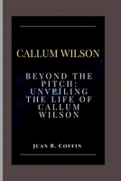 CALLUM WILSON: Beyond the Pitch: Unveiling the Life of Callum Wilson B0CTFLGSKM Book Cover