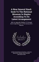 A New General Hand-Book to the National Museum in Naples According to Its Latest Arrangement: With an Appendix Relative to Pompeii and a Vade Mecum to the Certosa of S. Martino 1347943609 Book Cover