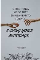 SAVING YOUR MARRIAGE: LITTLE THINGS WE DO THAT BRING AN END TO FOREVER B0CMPQD9N6 Book Cover