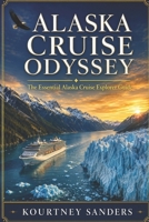 Alaska Cruise Odyssey: The Essential Alaska Cruise Explorer Guide B0H1PV527N Book Cover