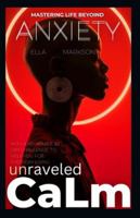 UNRAVELED CALM MASTERING LIVE BEYOND ANXIETY: AND A 30 DAY CHALLENGE B0G52WM8QX Book Cover