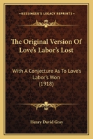 The Original Version Of Love's Labor's Lost: With A Conjecture As To Love's Labor's Won 1437162533 Book Cover