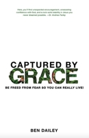 Captured by Grace: Be Freed from Fear so You can really Live! 1947505300 Book Cover