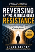 Reversing Artificial Intelligence Resistance: Using the DISCOMBOBULATE Model to Diagnose and Lead Through AI Adoption Resistance B0HG7SYCJ9 Book Cover