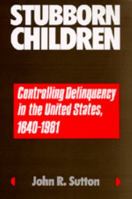 Stubborn Children: Controlling Delinquency in the United States, 1640-1981 (Medicine and Society) 0520084527 Book Cover