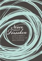 Never Forsaken: God's Mercy in the Midst of Miscarriage 0758660057 Book Cover